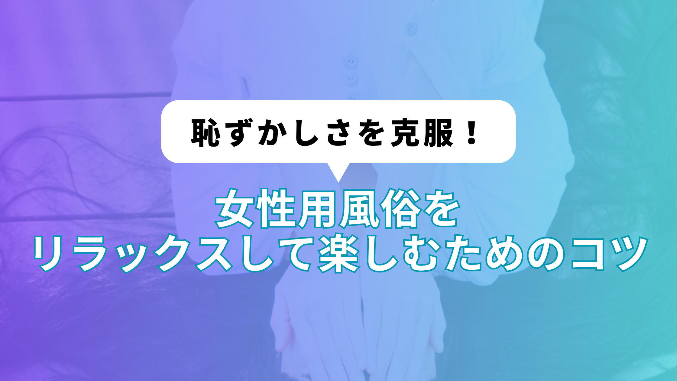 恥ずかしさを克服！女性用風俗をリラックスして楽しむためのコツ